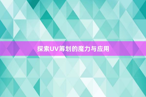 探索UV筹划的魔力与应用