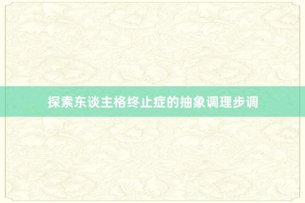 探索东谈主格终止症的抽象调理步调