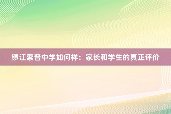 镇江索普中学如何样：家长和学生的真正评价