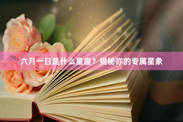 六月一日是什么星座？揭秘你的专属星象