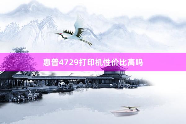 惠普4729打印机性价比高吗