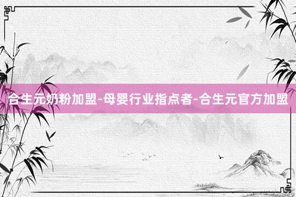合生元奶粉加盟-母婴行业指点者-合生元官方加盟